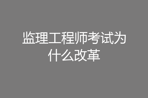 监理工程师考试为什么改革