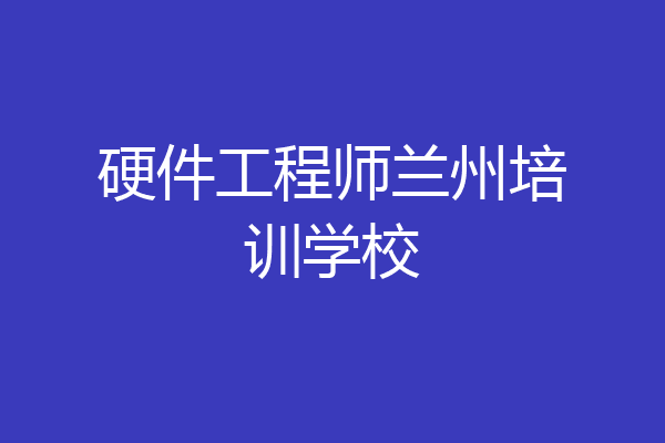 硬件工程师兰州培训学校