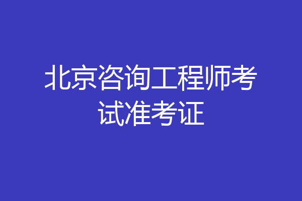 北京咨询工程师考试准考证