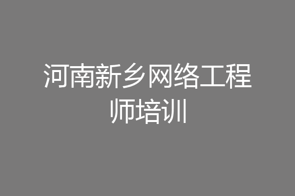 河南新乡网络工程师培训