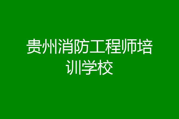 贵州消防工程师培训学校