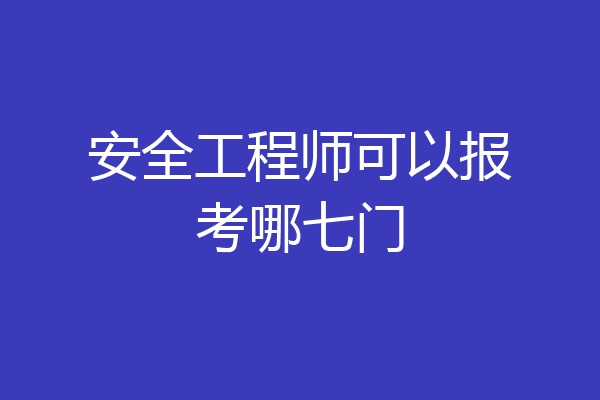 安全工程师可以报考哪七门