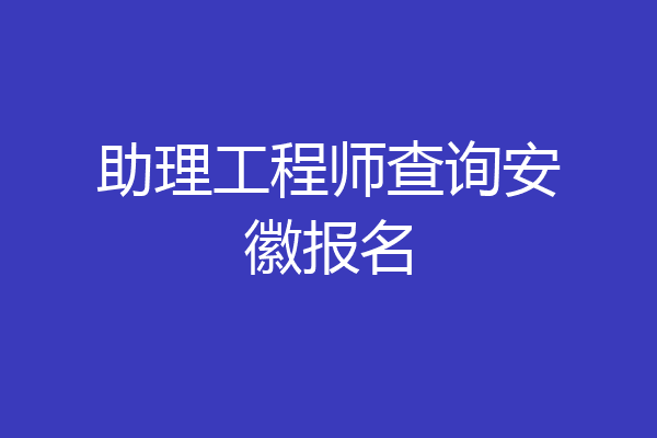 助理工程师查询安徽报名