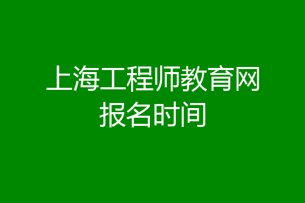 上海工程师教育网报名时间