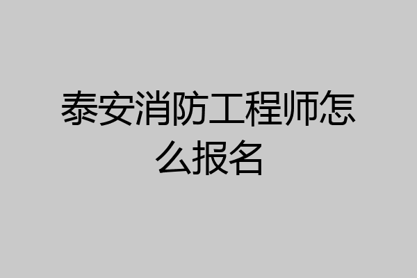 泰安消防工程师怎么报名
