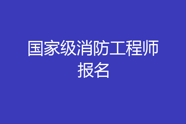 国家级消防工程师报名
