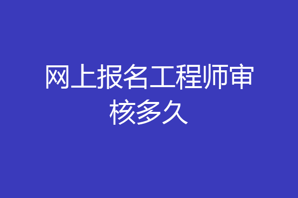 网上报名工程师审核多久