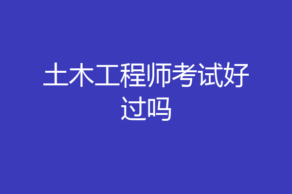 土木工程师考试好过吗