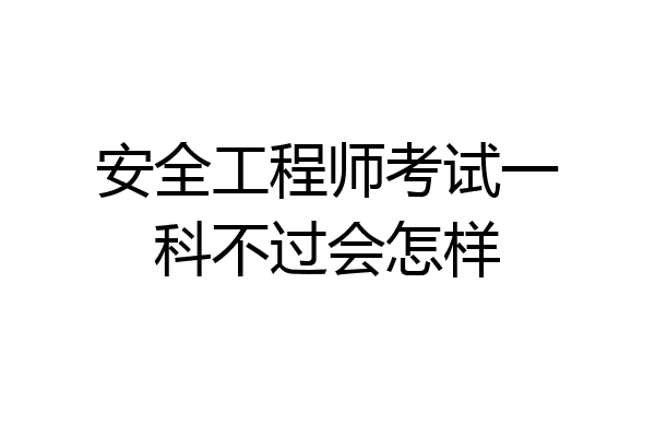 安全工程师考试一科不过会怎样
