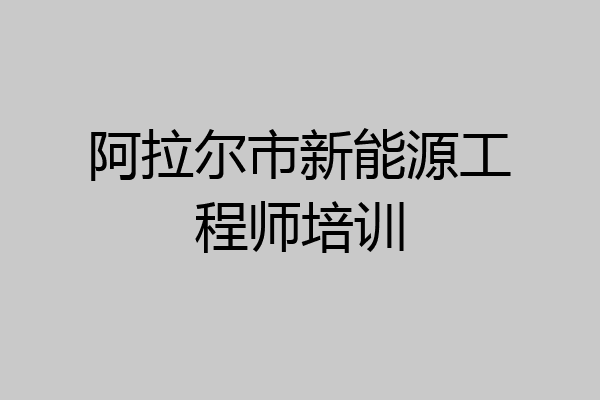 阿拉尔市新能源工程师培训