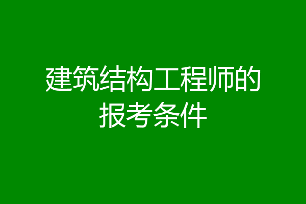 建筑结构工程师的报考条件