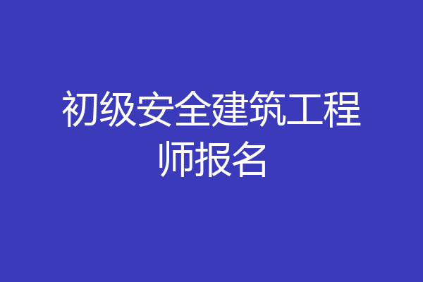 初级安全建筑工程师报名