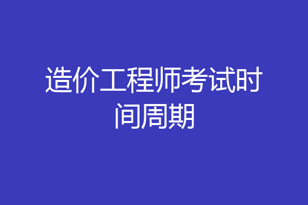 造价工程师考试时间周期