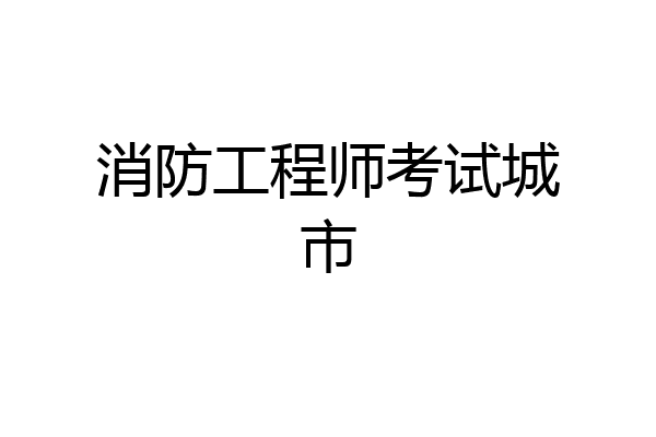 消防工程师考试城市