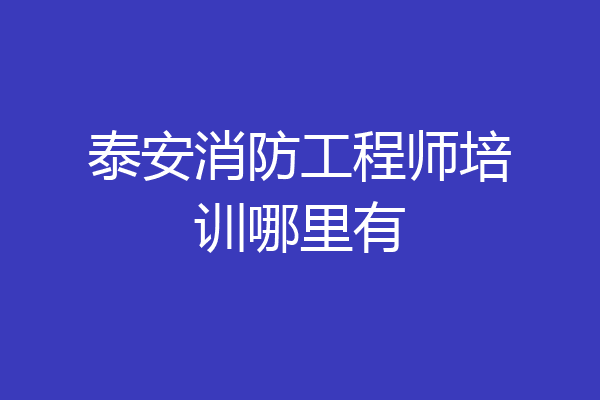 泰安消防工程师培训哪里有