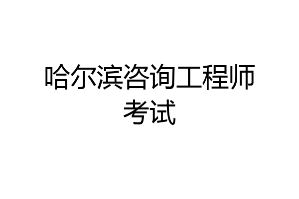 哈尔滨咨询工程师考试