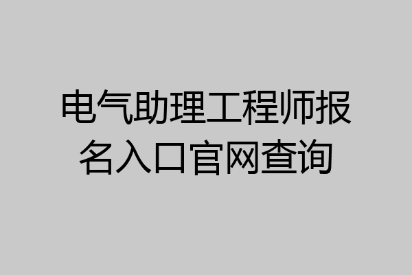 电气助理工程师报名入口官网查询