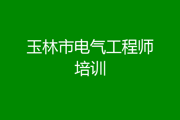 玉林市电气工程师培训