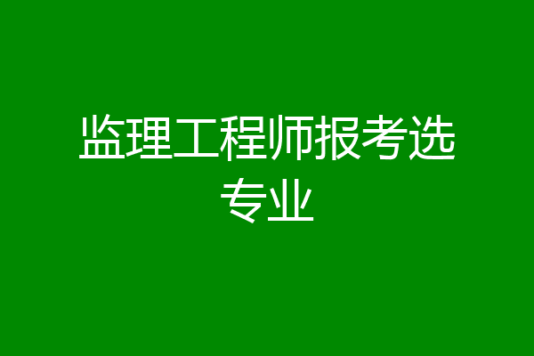 监理工程师报考选专业