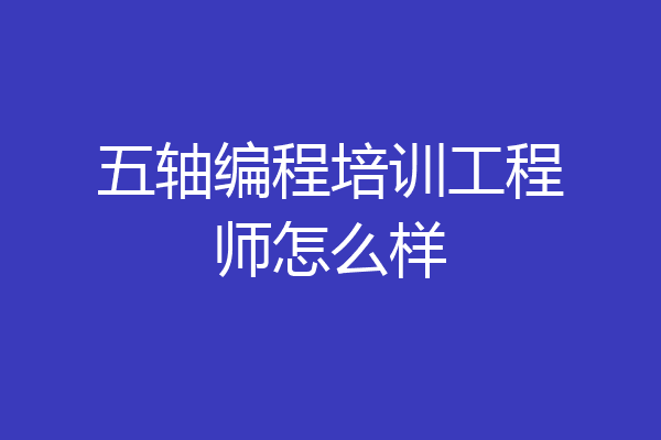 五轴编程培训工程师怎么样