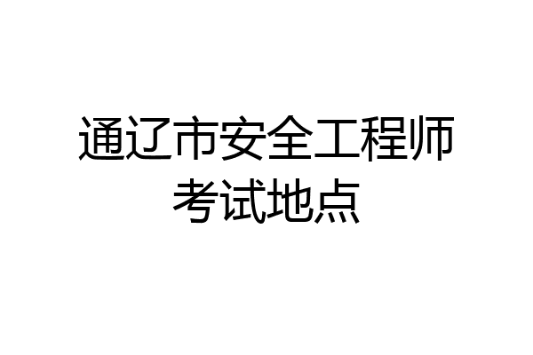 通辽市安全工程师考试地点
