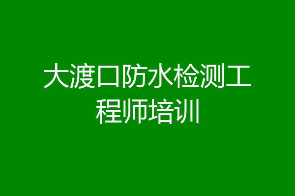 大渡口防水检测工程师培训