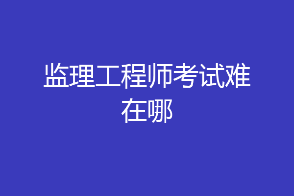 监理工程师考试难在哪