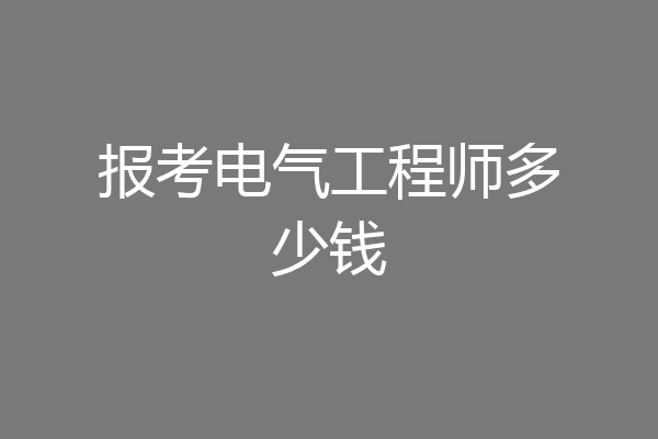 报考电气工程师多少钱