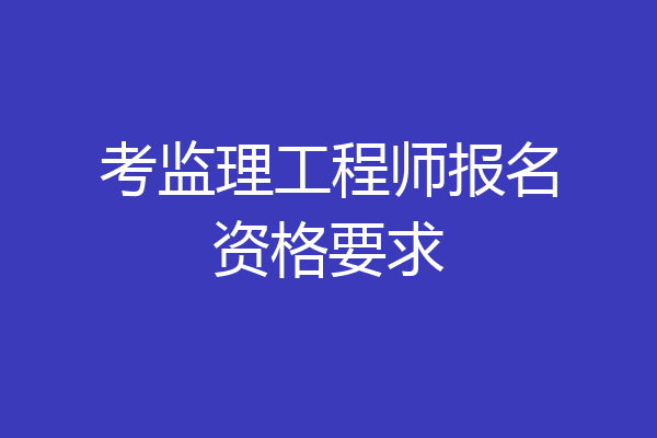 考监理工程师报名资格要求