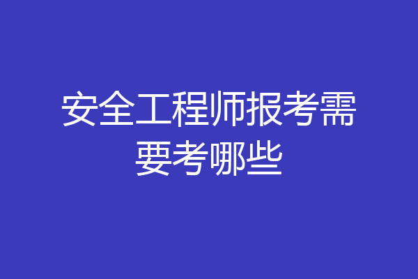 安全工程师报考需要考哪些