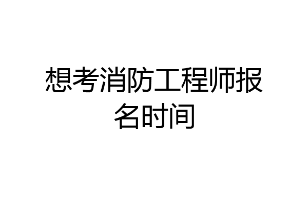 想考消防工程师报名时间