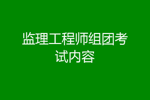 监理工程师组团考试内容
