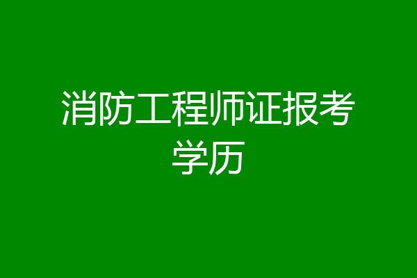 消防工程师证报考学历