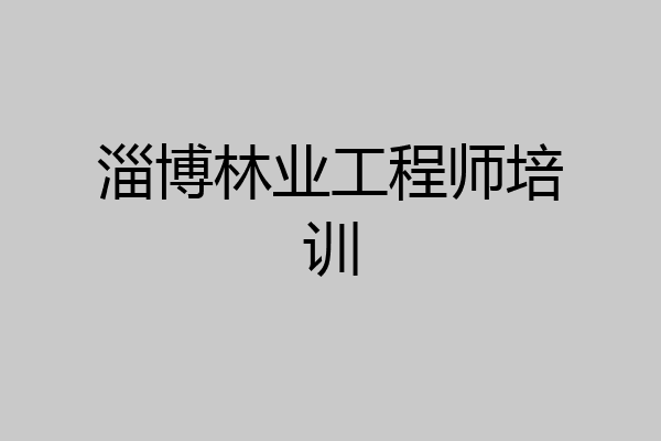 淄博林业工程师培训