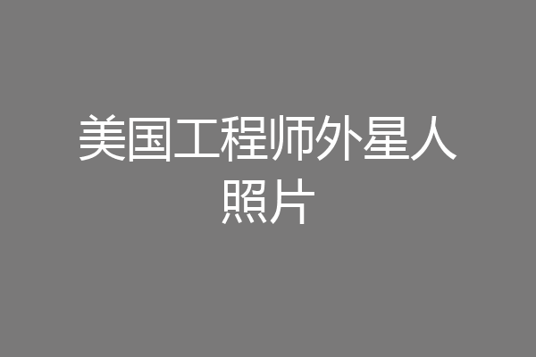 美国工程师外星人照片