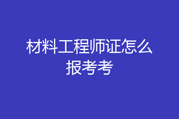 材料工程师证怎么报考考