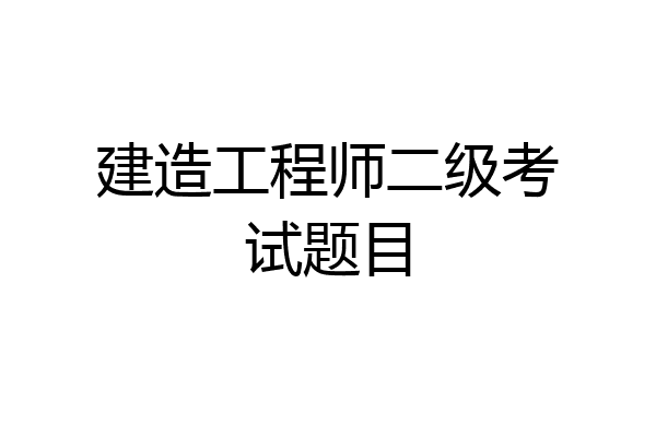 建造工程师二级考试题目