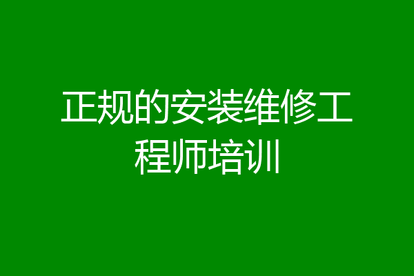 正规的安装维修工程师培训
