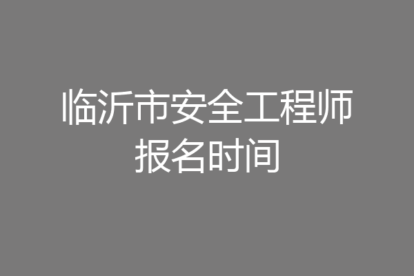 临沂市安全工程师报名时间