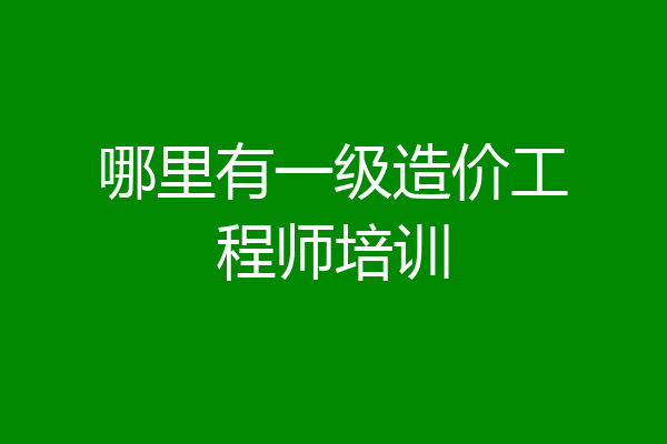 哪里有一级造价工程师培训