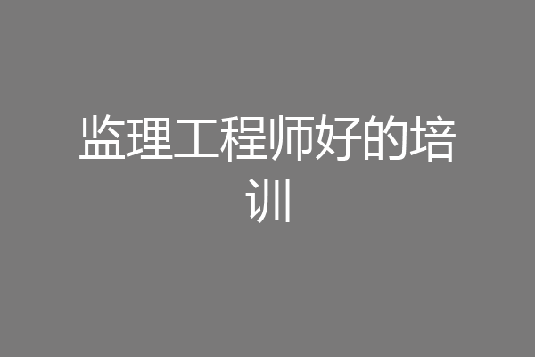 监理工程师好的培训