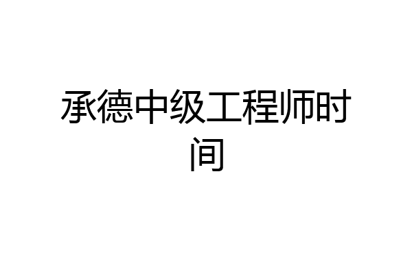 承德中级工程师时间