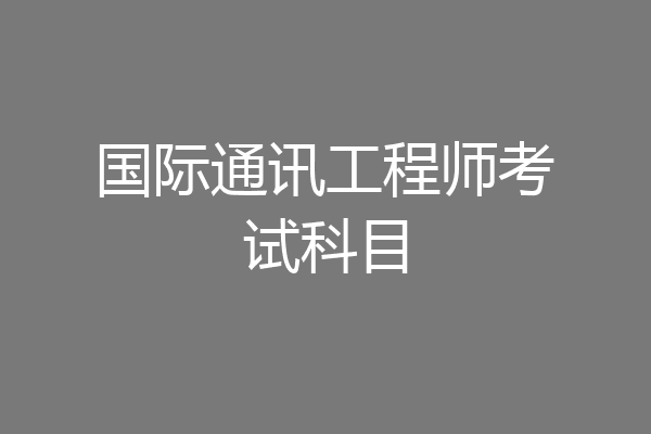 国际通讯工程师考试科目