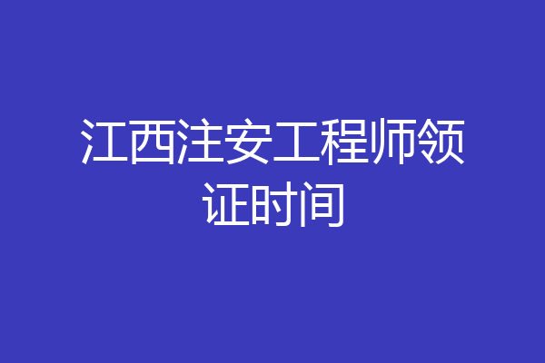 江西注安工程师领证时间