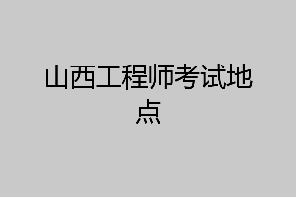 山西工程师考试地点
