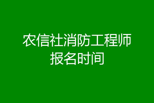 农信社消防工程师报名时间