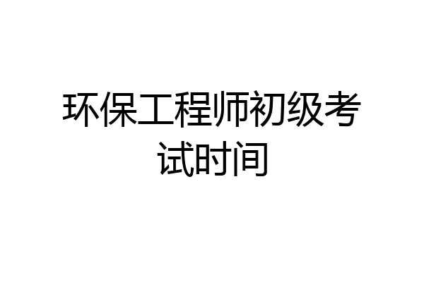 环保工程师初级考试时间