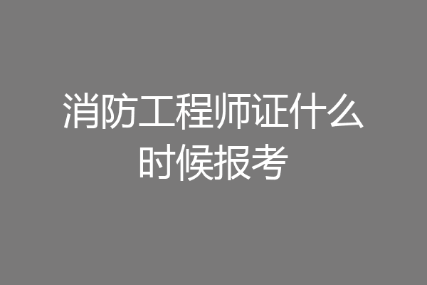 消防工程师证什么时候报考
