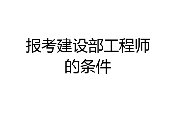 报考建设部工程师的条件
