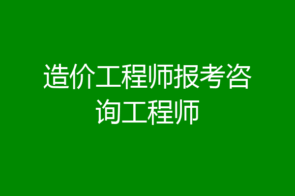 造价工程师报考咨询工程师